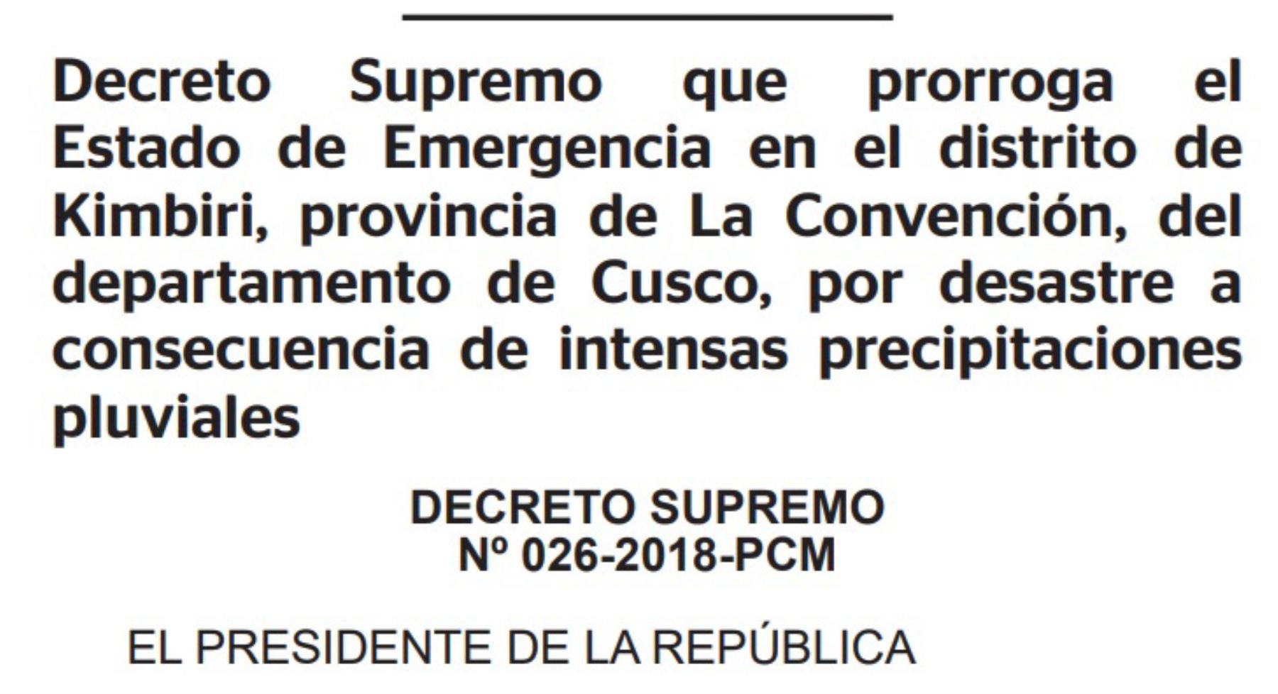 El Ejecutivo prorrogó por el término de 60 días calendario, a partir del 13 de marzo de 2018, el estado de emergencia declarado en el distrito de Kimbiri, provincia de La Convención, región  Cusco, debido a los daños provocados por las intensas lluvias.
