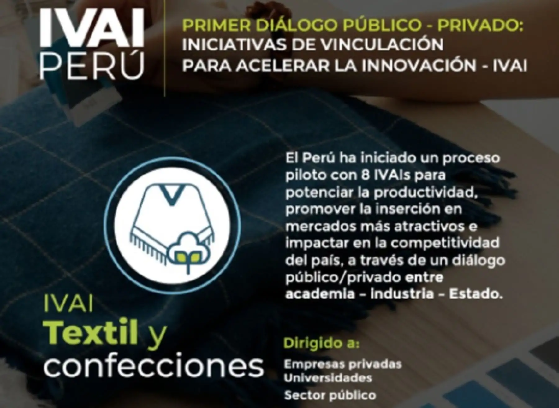 El Consejo Nacional de Ciencia, Tecnología e Innovación (Concytec) convoca al Primer Diálogo Público-Privado de la Iniciativa de Vinculación para Acelerar la Innovación (IVAI) del sector Textiles y Confecciones, que se realizará en la región de Arequipa el próximo martes 13 julio, de manera virtual.