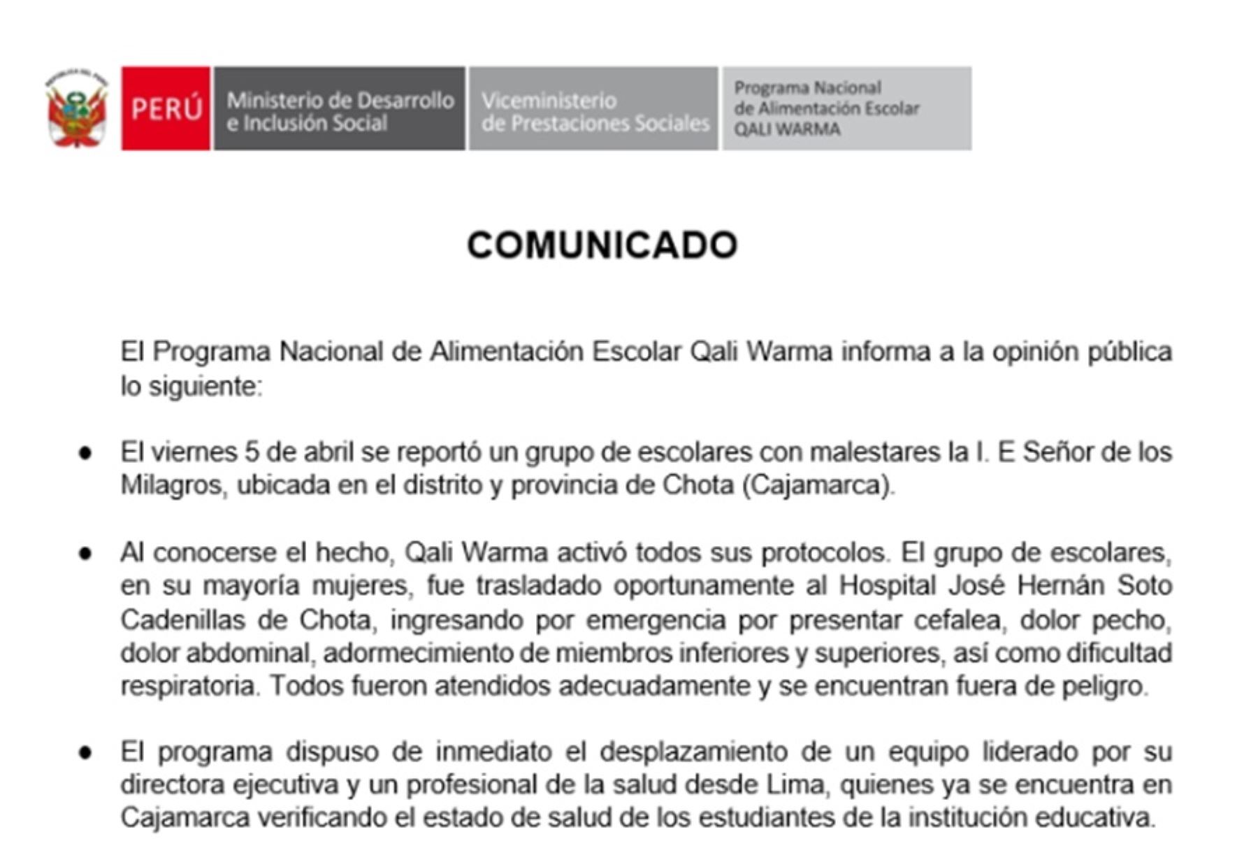 El Programa Nacional de Alimentación Escolar Qali Warma informó hoy que los escolares intoxicados de la institución educativa Señor de los Milagros, del distrito y provincia de Chota, en la región Cajamarca, se encuentran fuera de peligro tras recibir la atención oportuna en el Hospital José Hernán Soto Cabanillas de esa ciudad.