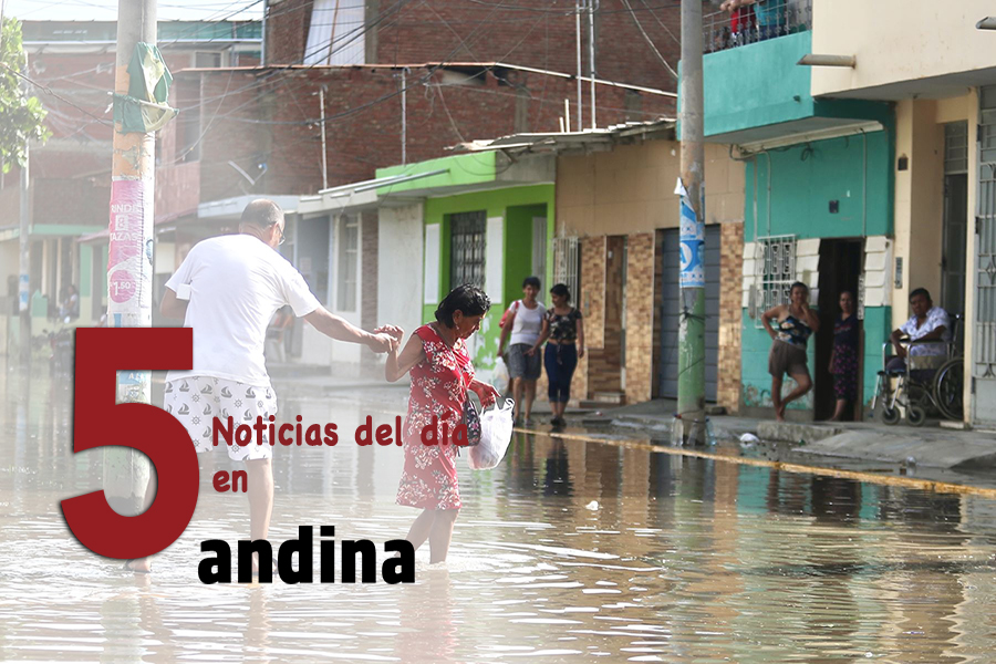Las 5 del día: por lluvias declaran Estado de Emergencia Lambayeque, Piura y Tumbes