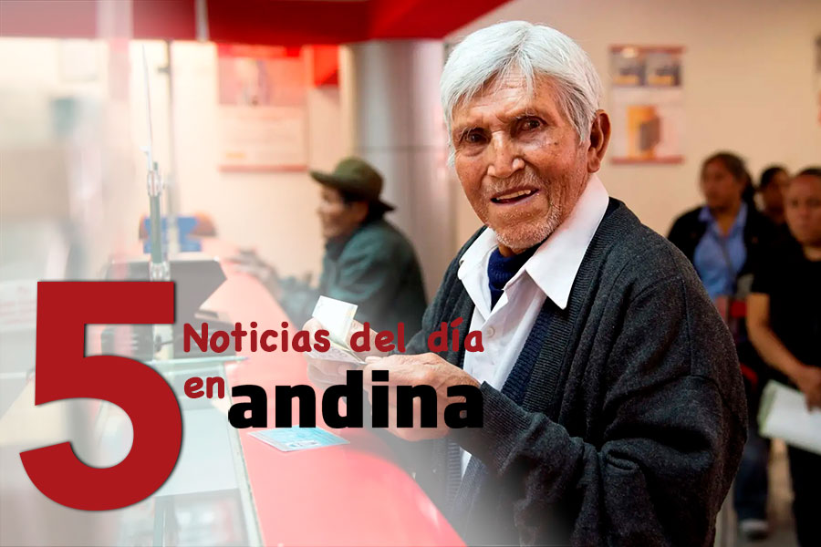 Las 5 del día: inician pago a usuarios de Pensión 65 de zonas alejadas del país